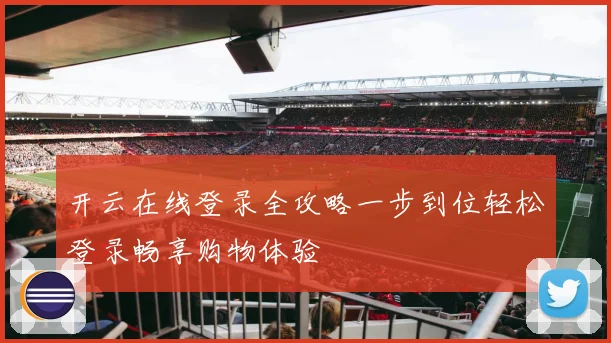 开云在线登录全攻略一步到位轻松登录畅享购物体验