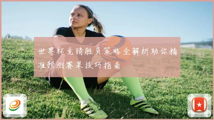 世界杯竞猜胜负策略全解析助你精准预测赛果技巧指南
