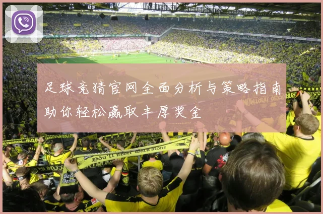 足球竞猜官网全面分析与策略指南助你轻松赢取丰厚奖金