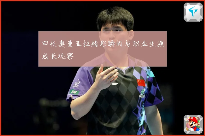 田径奥曼亚拉精彩瞬间与职业生涯成长观察