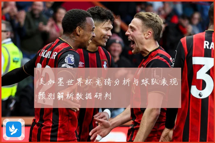 美加墨世界杯竞猜分析与球队表现预测解析数据研判