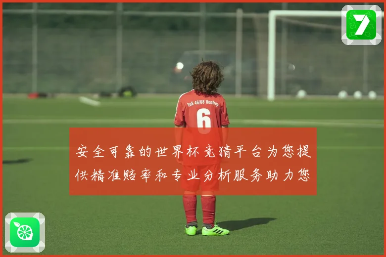 安全可靠的世界杯竞猜平台为您提供精准赔率和专业分析服务助力您的投注决策