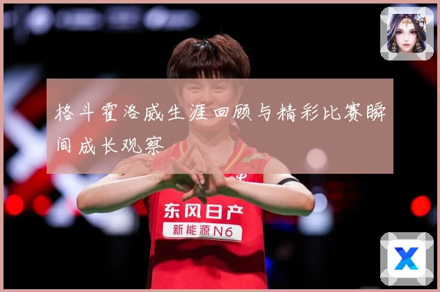 格斗霍洛威生涯回顾与精彩比赛瞬间成长观察