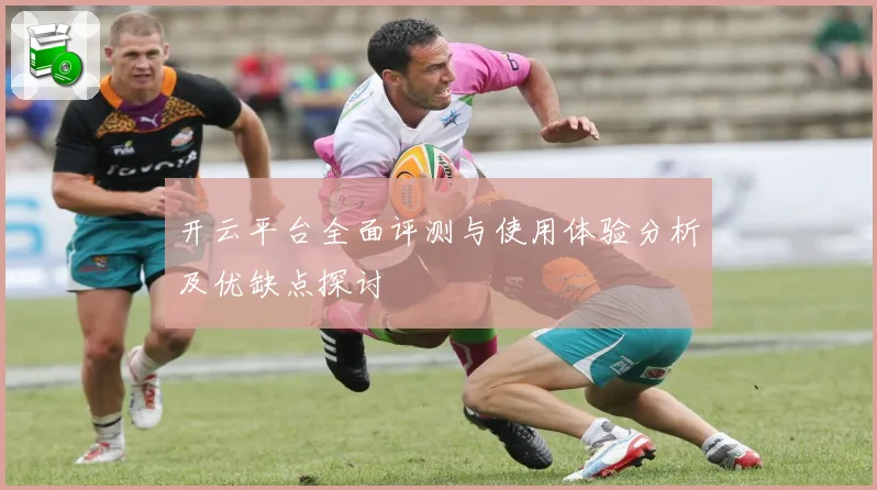 开云平台全面评测与使用体验分析及优缺点探讨