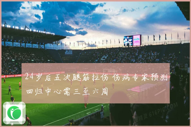 24岁后五次腿筋拉伤 伤病专家预测回归中心需三至六周