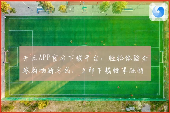 开云APP官方下载平台，轻松体验全球购物新方式，立即下载畅享独特购物之旅