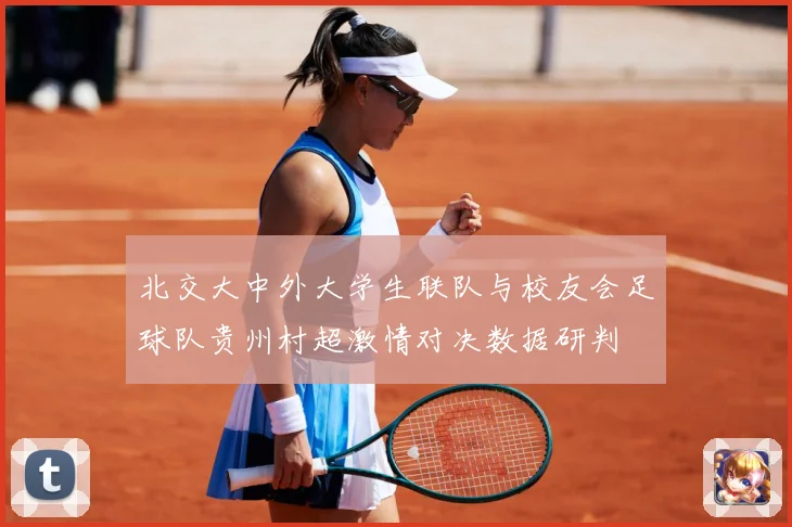 北交大中外大学生联队与校友会足球队贵州村超激情对决数据研判