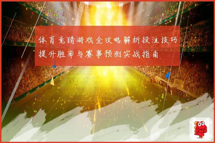 体育竞猜游戏全攻略解析投注技巧提升胜率与赛事预测实战指南