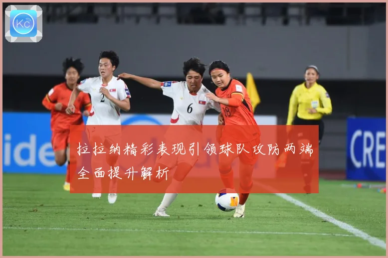 拉拉纳精彩表现引领球队攻防两端全面提升解析