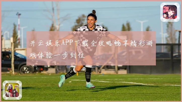 开云娱乐APP下载全攻略畅享精彩游戏体验一步到位
