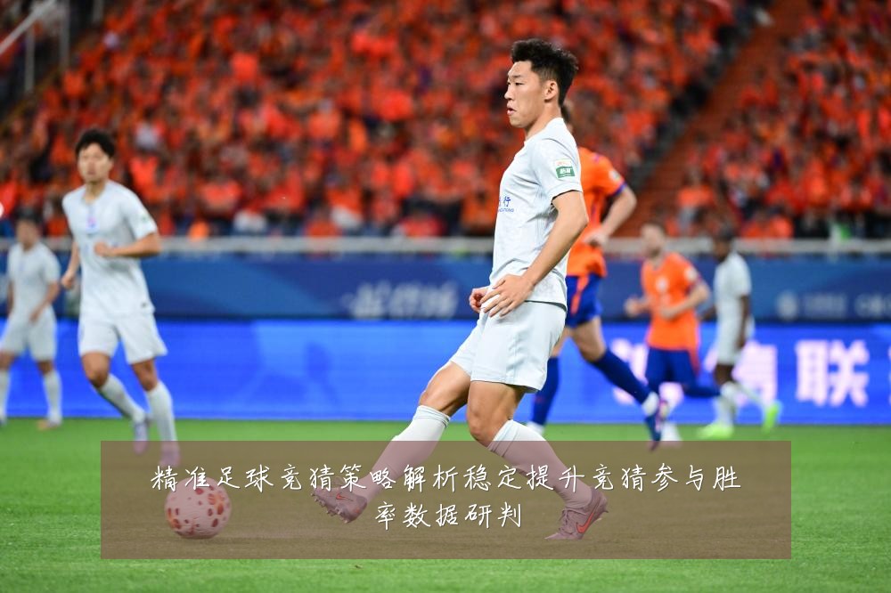 精准足球竞猜策略解析稳定提升竞猜参与胜率数据研判