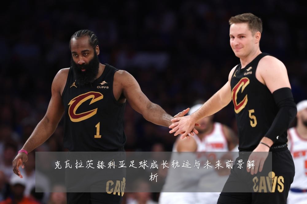 克瓦拉茨赫利亚足球成长轨迹与未来前景解析