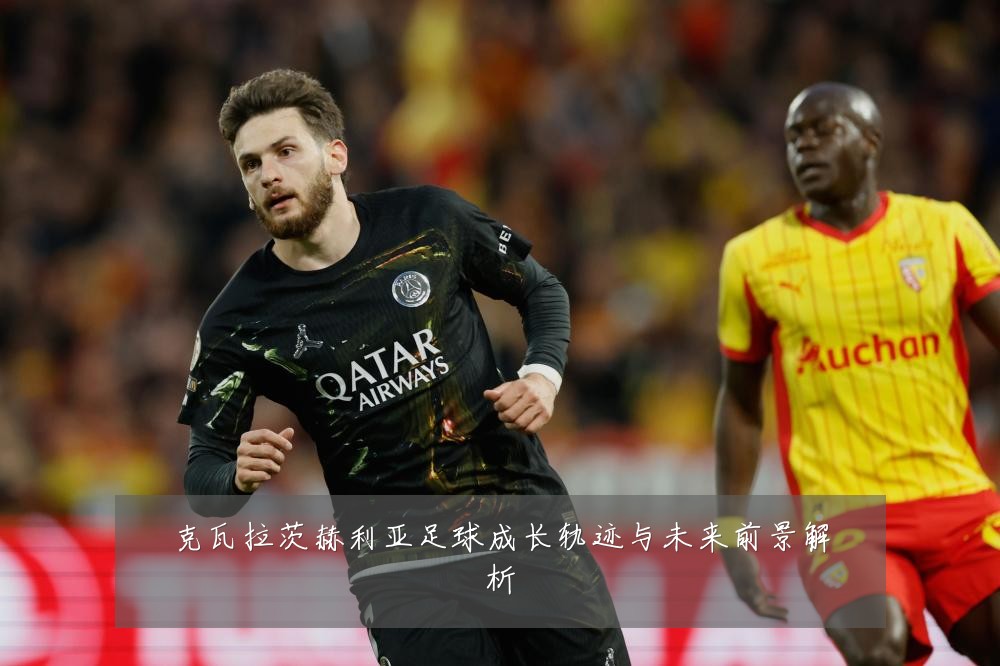 克瓦拉茨赫利亚足球成长轨迹与未来前景解析