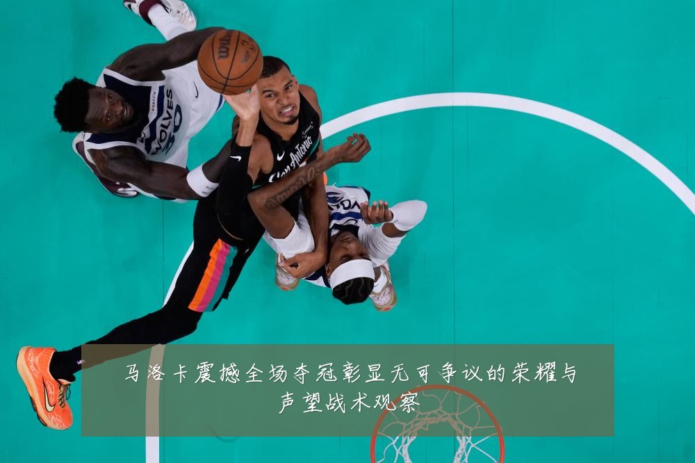 马洛卡震撼全场夺冠彰显无可争议的荣耀与声望战术观察