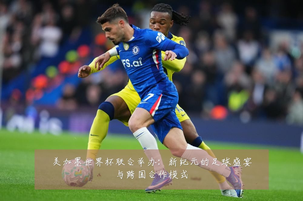 美加墨世界杯联合举办：新纪元的足球盛宴与跨国合作模式