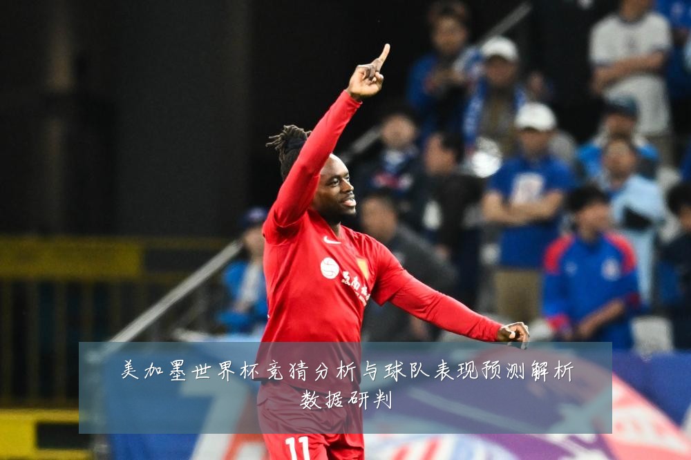 美加墨世界杯竞猜分析与球队表现预测解析数据研判