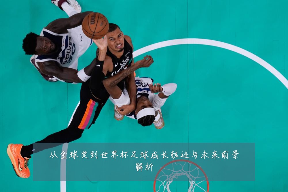 从金球奖到世界杯足球成长轨迹与未来前景解析