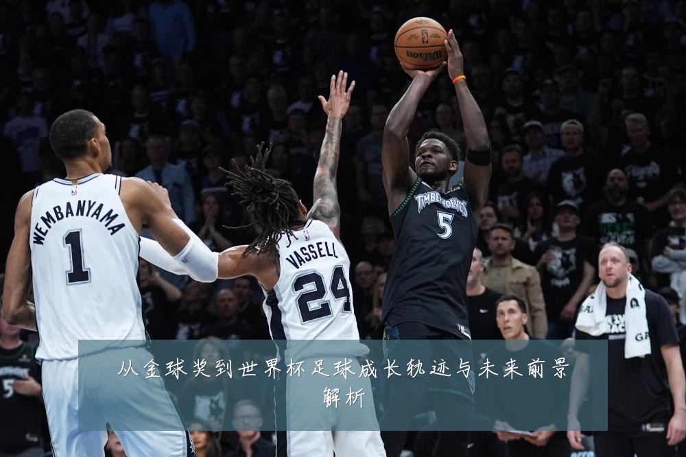 从金球奖到世界杯足球成长轨迹与未来前景解析